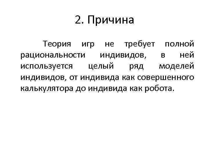 2. Причина Теория игр не требует полной рациональности индивидов, в ней используется целый ряд