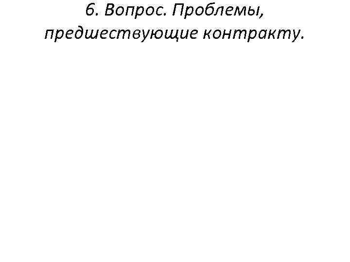 6. Вопрос. Проблемы, предшествующие контракту. 