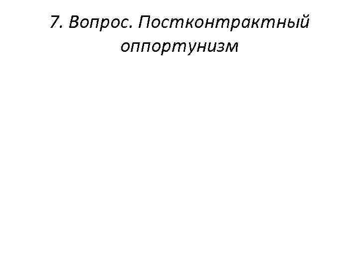 7. Вопрос. Постконтрактный оппортунизм 