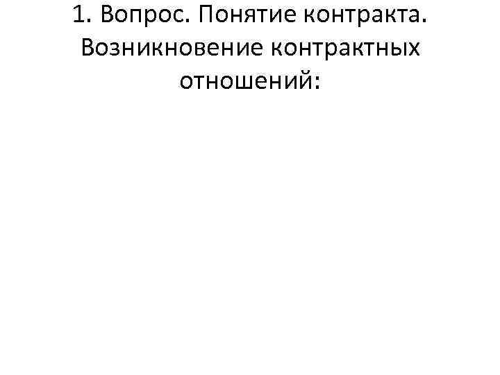 1. Вопрос. Понятие контракта. Возникновение контрактных отношений: 