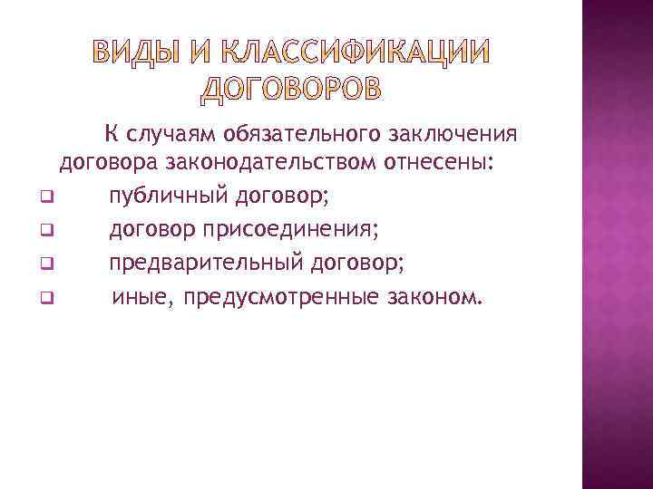 К случаям обязательного заключения договора законодательством отнесены: q публичный договор; q договор присоединения; q