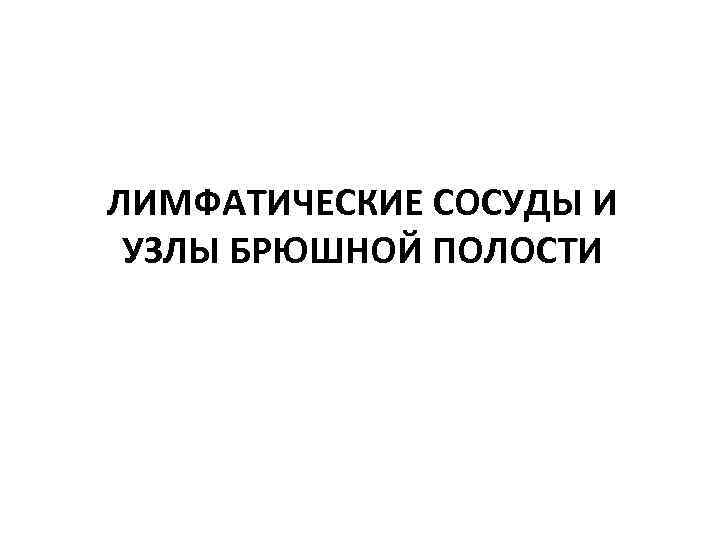 ЛИМФАТИЧЕСКИЕ СОСУДЫ И УЗЛЫ БРЮШНОЙ ПОЛОСТИ 