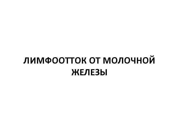 ЛИМФООТТОК ОТ МОЛОЧНОЙ ЖЕЛЕЗЫ 