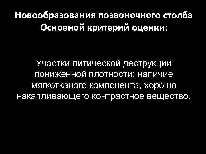 Новообразования позвоночного столба Основной критерий оценки: Участки литической деструкции пониженной плотности; наличие мягкотканого компонента,