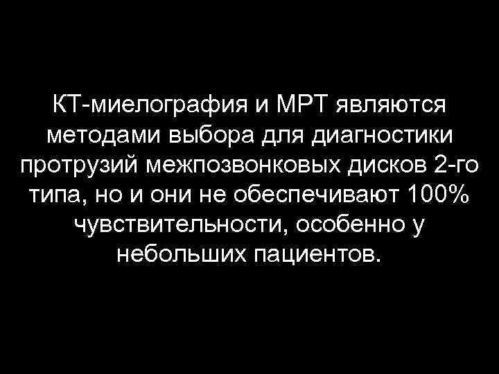 КТ-миелография и МРТ являются методами выбора для диагностики протрузий межпозвонковых дисков 2 -го типа,