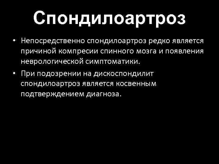 Спондилоартроз • Непосредственно спондилоартроз редко является причиной компресии спинного мозга и появления неврологической симптоматики.