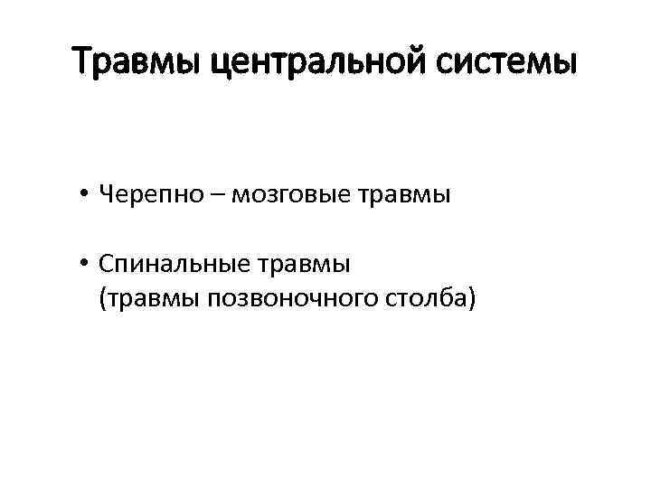 Травмы центральной системы • Черепно – мозговые травмы • Спинальные травмы (травмы позвоночного столба)