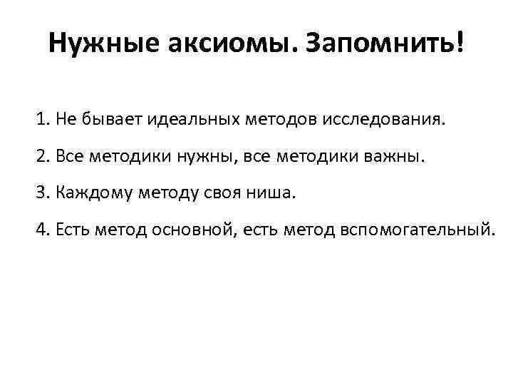 Нужные аксиомы. Запомнить! 1. Не бывает идеальных методов исследования. 2. Все методики нужны, все