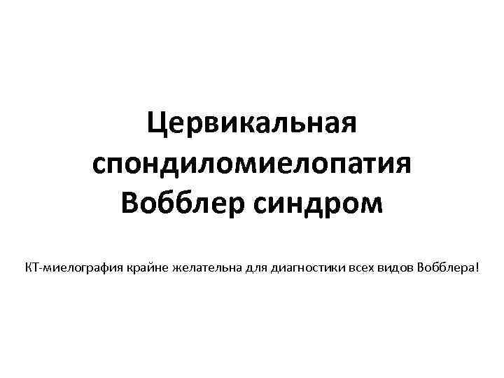 Цервикальная спондиломиелопатия Вобблер синдром КТ‐миелография крайне желательна для диагностики всех видов Вобблера! 