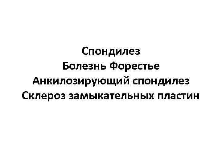 Спондилез Болезнь Форестье Анкилозирующий спондилез Склероз замыкательных пластин 