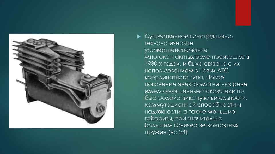  Существенное конструктивнотехнологическое усовершенствование многоконтактных реле произошло в 1930 -х годах, и было связано