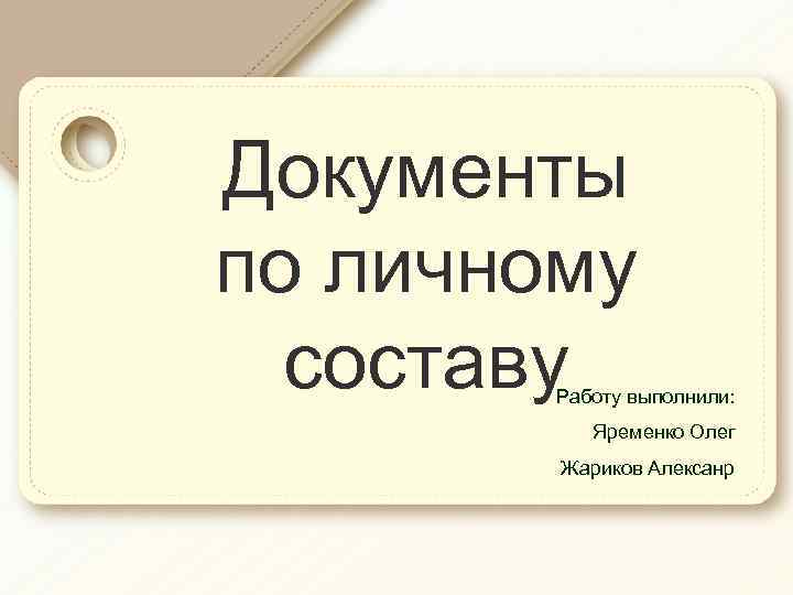 Документы по личному составу Работу выполнили: Яременко Олег Жариков Алексанр 