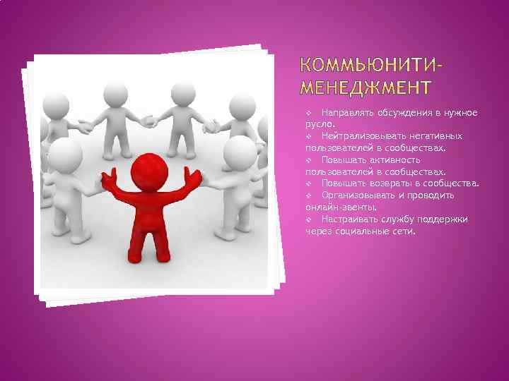 Направлять обсуждения в нужное русло. v Нейтрализовывать негативных пользователей в сообществах. v Повышать активность