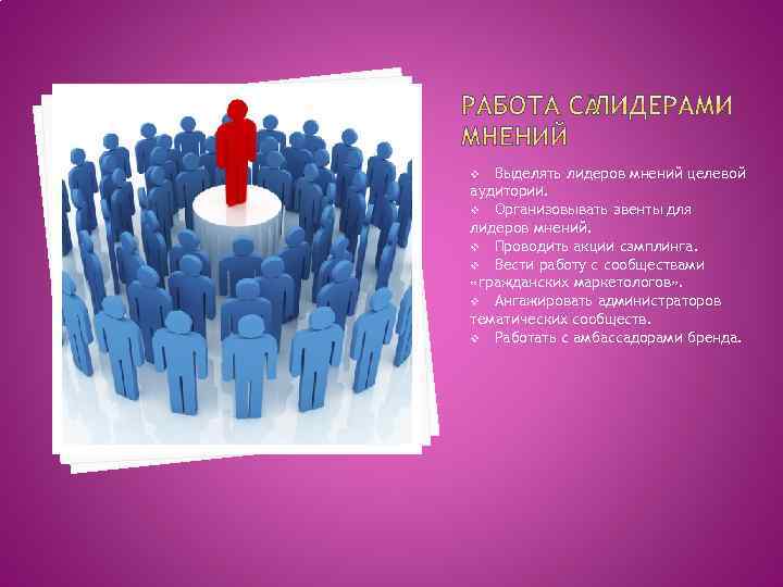 Выделять лидеров мнений целевой аудитории. v Организовывать эвенты для лидеров мнений. v Проводить акции