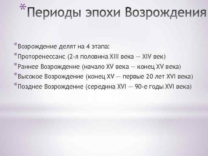 * *Возрождение делят на 4 этапа: *Проторенессанс (2 -я половина XIII века — XIV