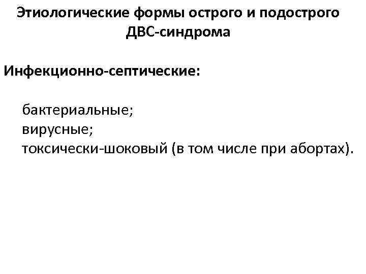 Этиологические формы острого и подострого ДВС-синдрома Инфекционно-септические: бактериальные; вирусные; токсически-шоковый (в том числе при