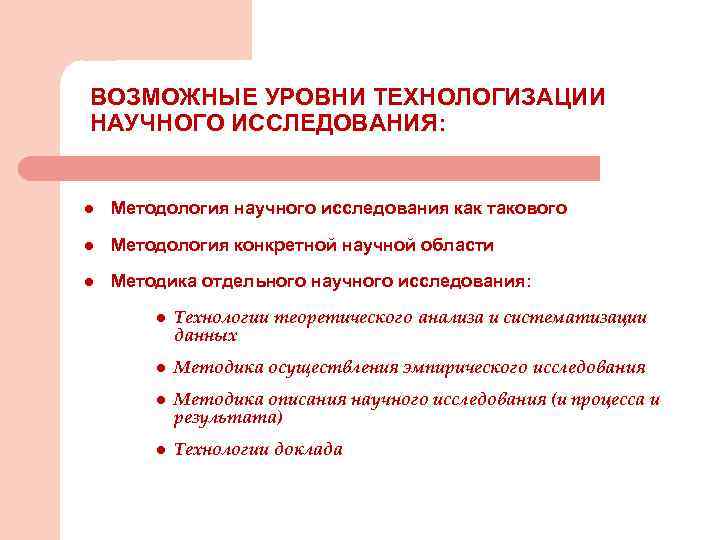 ВОЗМОЖНЫЕ УРОВНИ ТЕХНОЛОГИЗАЦИИ НАУЧНОГО ИССЛЕДОВАНИЯ: l Методология научного исследования как такового l Методология конкретной