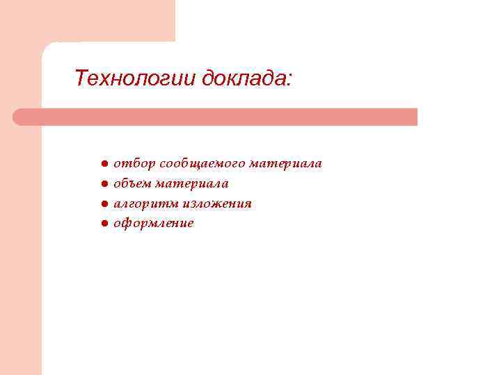Технологии доклада: l l отбор сообщаемого материала объем материала алгоритм изложения оформление 
