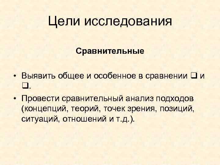 Цели исследования Сравнительные • Выявить общее и особенное в сравнении и . • Провести