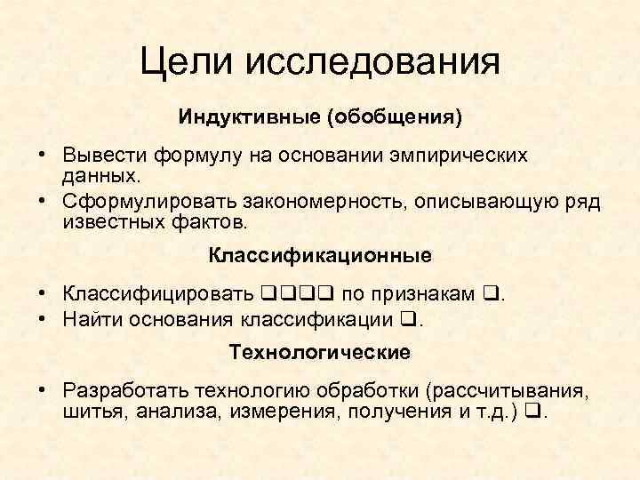 Цели исследования Индуктивные (обобщения) • Вывести формулу на основании эмпирических данных. • Сформулировать закономерность,