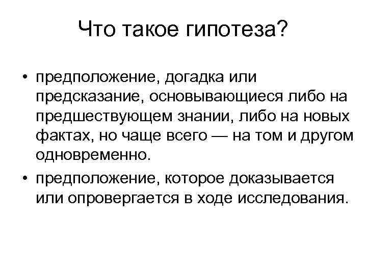 Что такое гипотеза? • предположение, догадка или предсказание, основывающиеся либо на предшествующем знании, либо