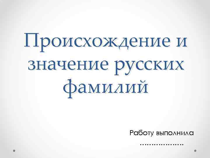 Происхождение и значение русских фамилий Работу выполнила ………………. 