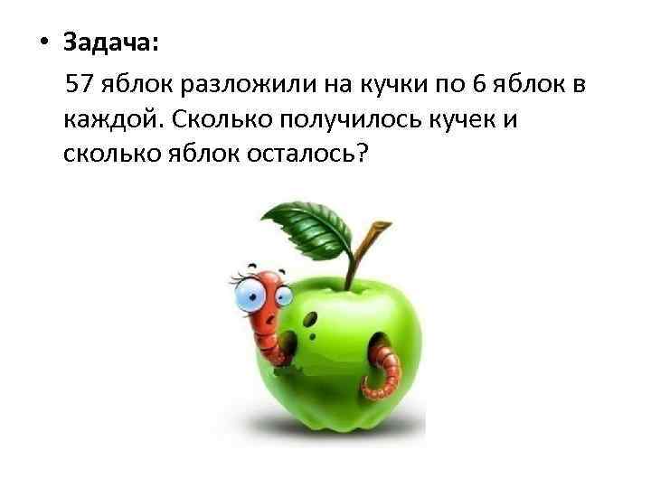 3 яблоко осталось. 57 Яблок разложили на кучки по 6 яблок. Разложение яблока. Проект яблоко цели и задачи. 57 Яблок разложили на кучки по 6 яблок схема задачи.