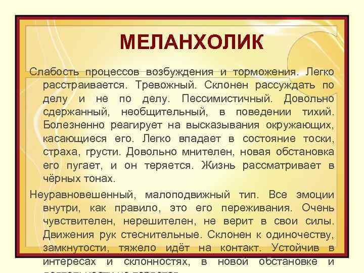 МЕЛАНХОЛИК Слабость процессов возбуждения и торможения. Легко расстраивается. Тревожный. Склонен рассуждать по делу и