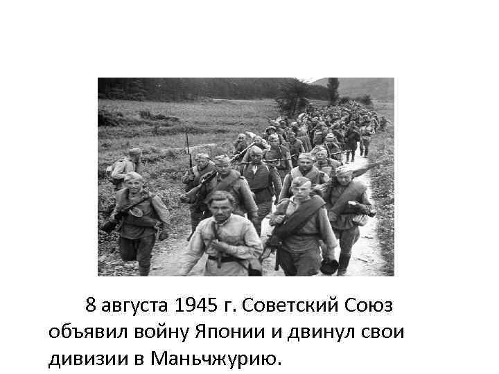 8 августа 1945 г. Советский Союз объявил войну Японии и двинул свои дивизии в