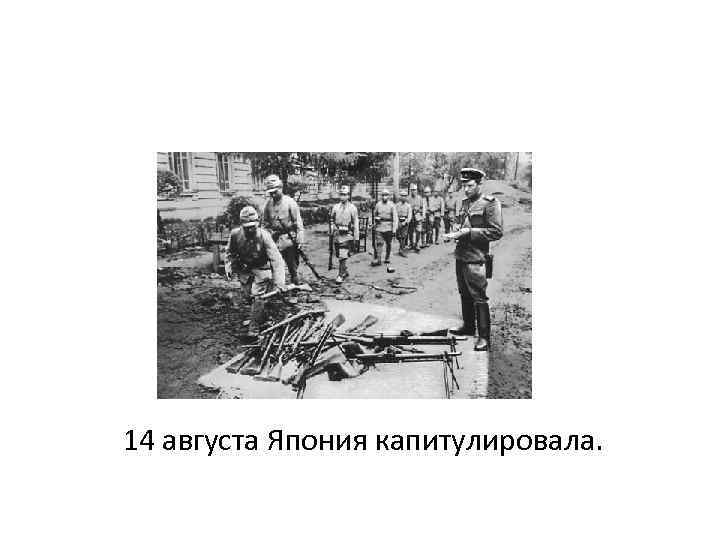 14 августа Япония капитулировала. 