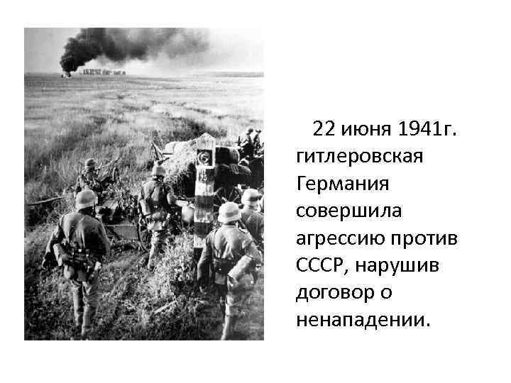 22 июня 1941 г. гитлеровская Германия совершила агрессию против СССР, нарушив договор о ненападении.