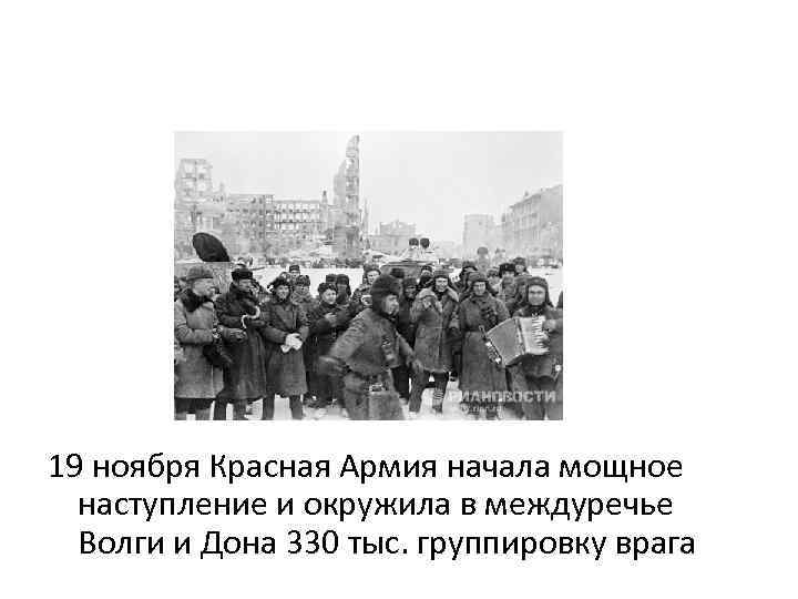 19 ноября Красная Армия начала мощное наступление и окружила в междуречье Волги и Дона