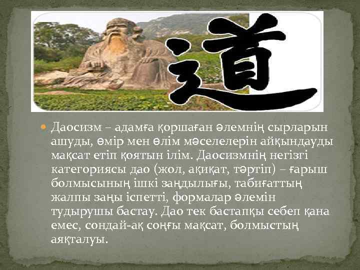  Даосизм – адамға қоршаған әлемнің сырларын ашуды, өмір мен өлім мәселелерін айқындауды мақсат