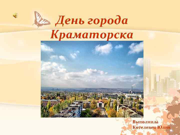 День города Краматорска Выполнила Котелевец Юлия 