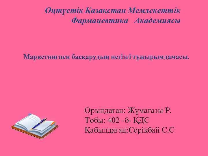 Оңтүстік Қазақстан Мемлекеттік Фармацевтика Академиясы Маркетингпен басқарудың негізгі тұжырымдамасы. Орындаған: Жұмағазы Р. Тобы: 402