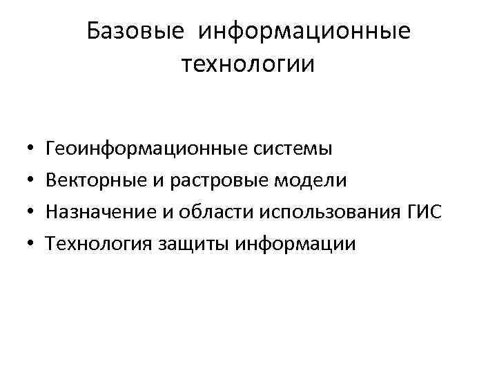 Базовые информационные технологии • • Геоинформационные системы Векторные и растровые модели Назначение и области