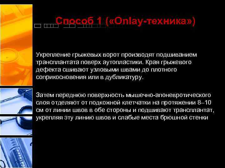 Способ 1 ( «Onlay-техника» ) Укрепление грыжевых ворот производят подшиванием трансплантата поверх аутопластики. Края