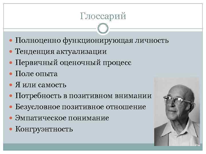 Глоссарий Полноценно функционирующая личность Тенденция актуализации Первичный оценочный процесс Поле опыта Я или самость