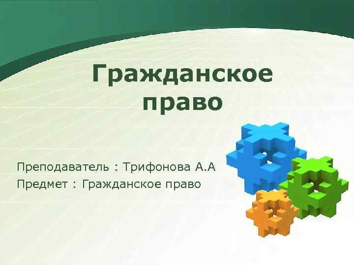 Гражданское право Преподаватель : Трифонова А. А Предмет : Гражданское право 
