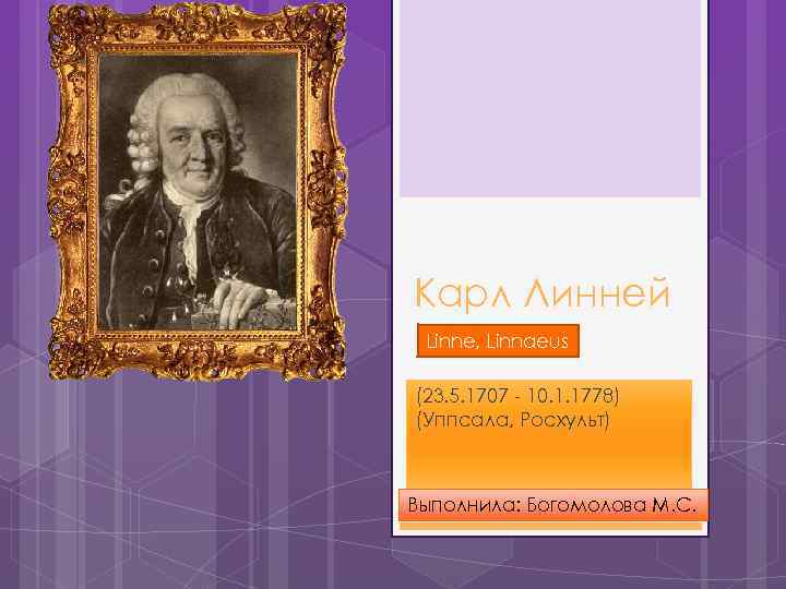 Карл Линней Linne, Linnaeus (23. 5. 1707 - 10. 1. 1778) (Уппсала, Росхульт) Выполнила: