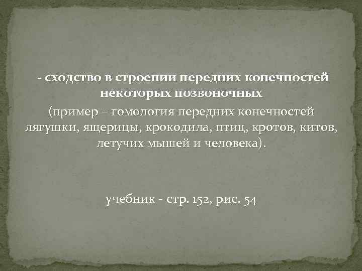 - сходство в строении передних конечностей некоторых позвоночных (пример – гомология передних конечностей лягушки,