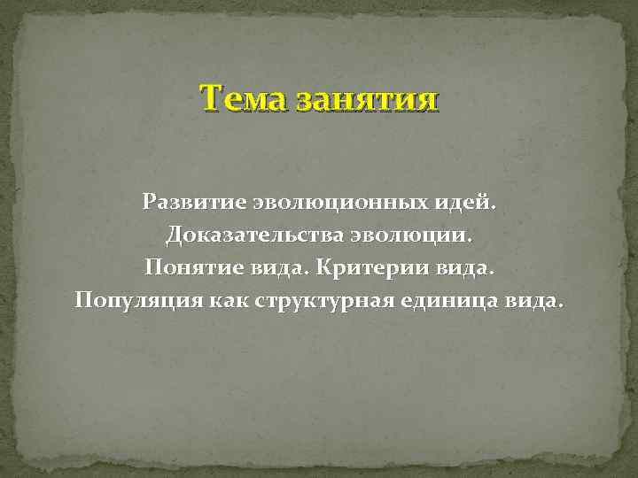 Тема занятия Развитие эволюционных идей. Доказательства эволюции. Понятие вида. Критерии вида. Популяция как структурная