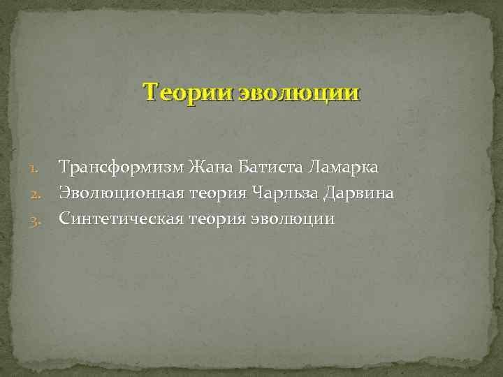 Теории эволюции Трансформизм Жана Батиста Ламарка 2. Эволюционная теория Чарльза Дарвина 3. Синтетическая теория