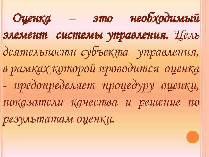 Оценка – это необходимый элемент системы управления. Цель деятельности субъекта управления, в рамках которой