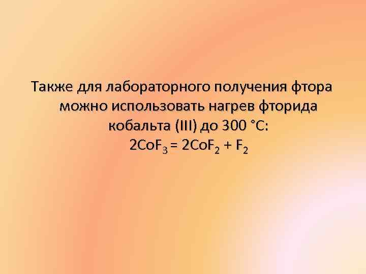 Также для лабораторного получения фтора можно использовать нагрев фторида кобальта (III) до 300 °С: