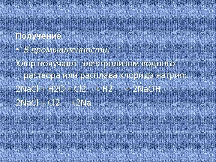 Получение • В промышленности: Хлор получают электролизом водного раствора или расплава хлорида натрия: 2