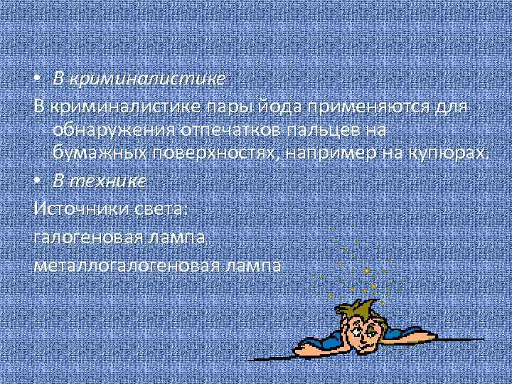  • В криминалистике пары йода применяются для обнаружения отпечатков пальцев на бумажных поверхностях,