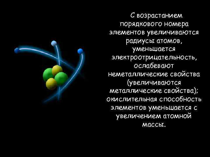 С возрастанием порядкового номера элементов увеличиваются радиусы атомов, уменьшается электроотрицательность, ослабевают неметаллические свойства (увеличиваются