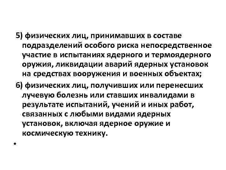 5) физических лиц, принимавших в составе подразделений особого риска непосредственное участие в испытаниях ядерного