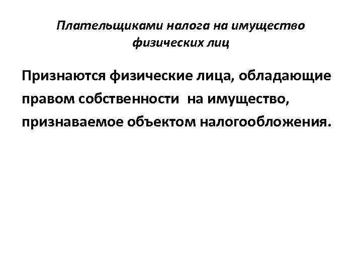 Плательщиками налога на имущество физических лиц Признаются физические лица, обладающие правом собственности на имущество,